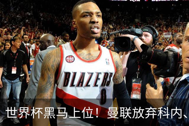 世界杯黑马上位！曼联放弃科内、卡马文加，3500 万锁定铁血队长