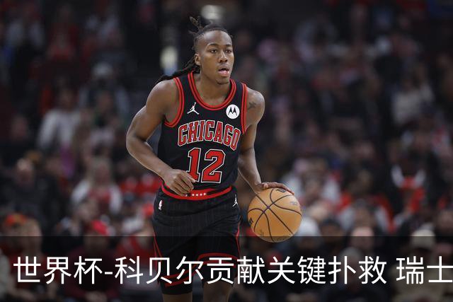 世界杯-科贝尔贡献关键扑救 瑞士半场0-0闷平哥伦比亚