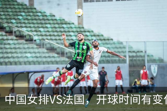 中国女排VS法国，开球时间有变化，老将化身教练，庄宇珊一锤定音