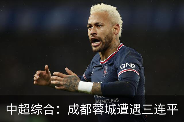 中超综合：成都蓉城遭遇三连平