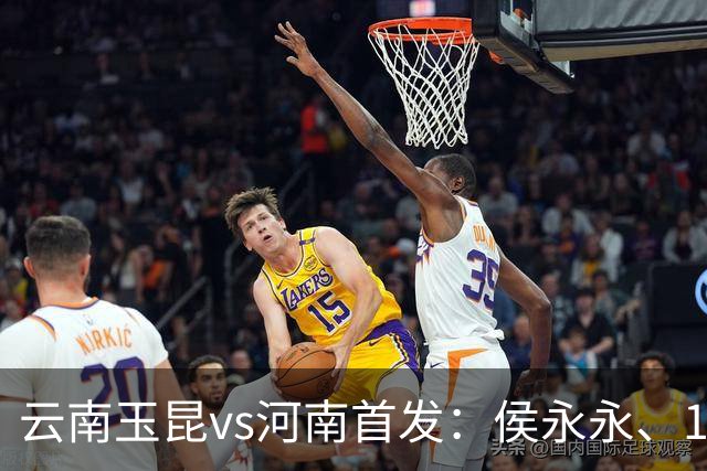 云南玉昆vs河南首发：侯永永、18岁布尼亚明先发，艾克拜尔出战