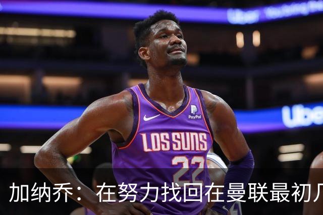 加纳乔：在努力找回在曼联最初几年的自己，埃梅里给了我信心