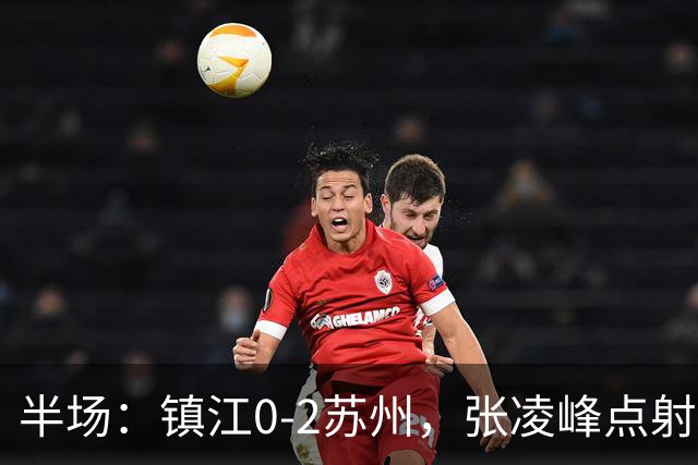 半场：镇江0-2苏州，张凌峰点射，马天宇破门