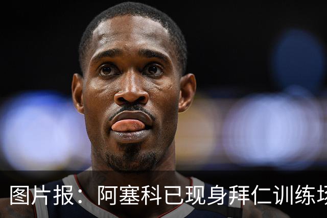图片报：阿塞科已现身拜仁训练场，法鹰有意但拜仁要价达千万欧