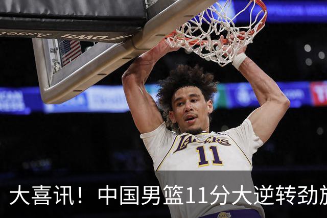 大喜讯！中国男篮11分大逆转劲旅，他得分最高：18分，祝贺郭士强