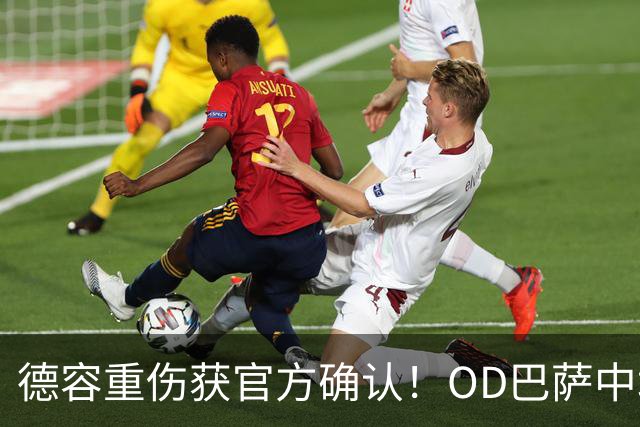 德容重伤获官方确认！OD巴萨中场核心韧带撕裂，预计将缺席数月