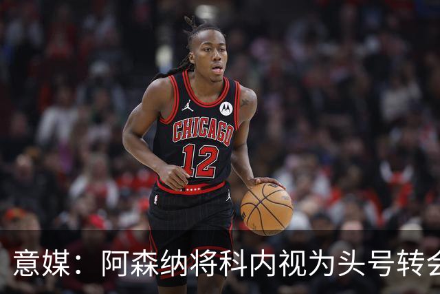 意媒：阿森纳将科内视为头号转会目标，罗马要在月底前卖一名球员