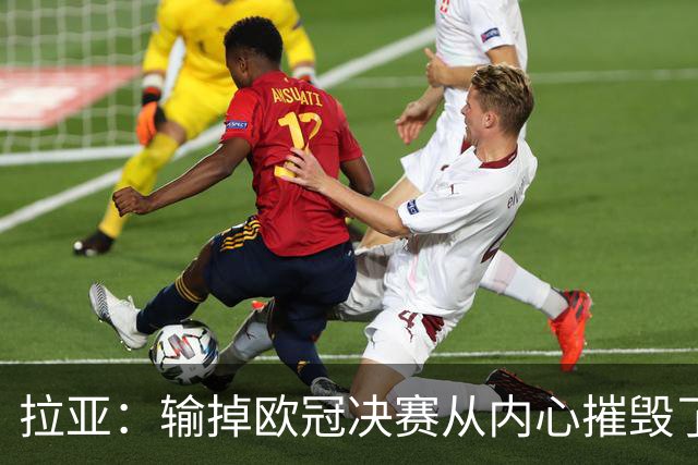 拉亚：输掉欧冠决赛从内心摧毁了我，西班牙一门的竞争激烈且和谐