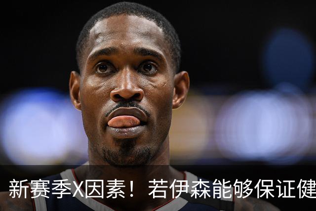 新赛季X因素！若伊森能够保证健康&稳定 他将和阿门一起助力火箭