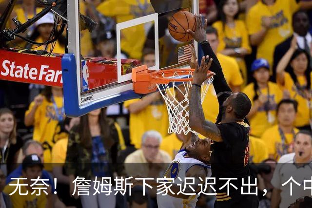 无奈！詹姆斯下家迟迟不出，个中原因令人心酸
