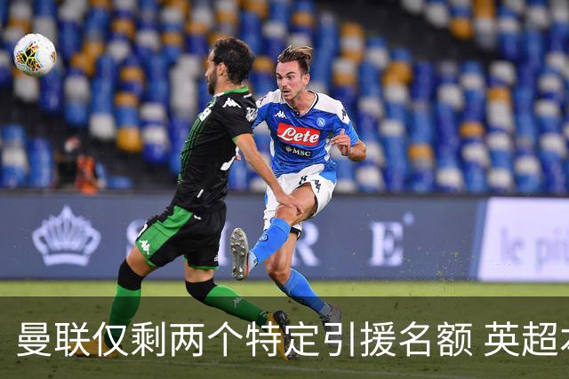曼联仅剩两个特定引援名额 英超本土青训规则逼着红魔卖人