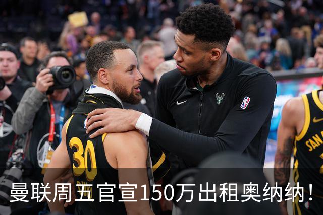 曼联周五官宣150万出租奥纳纳！拒绝让他当替补原因曝光，预计最终免费走人