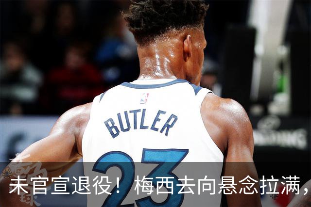 未官宣退役！梅西去向悬念拉满，阿根廷举国挽留执意留住球王