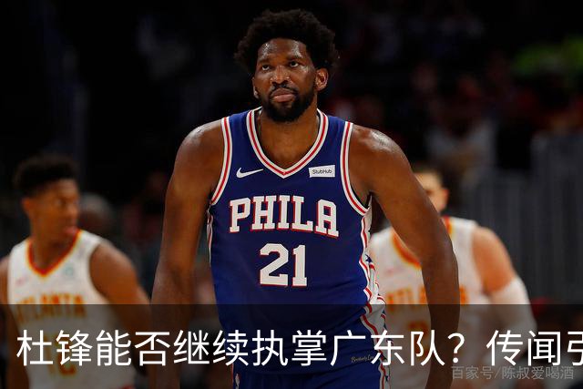 杜锋能否继续执掌广东队？传闻引发球迷期待与担忧