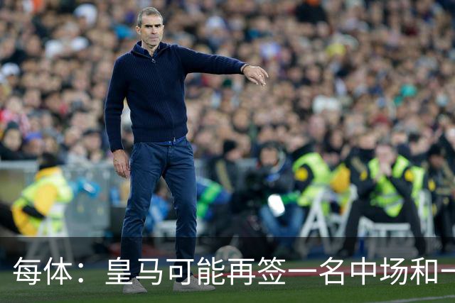 每体：皇马可能再签一名中场和一名中卫