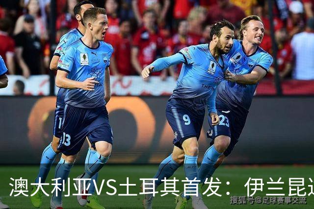 澳大利亚VS土耳其首发：伊兰昆达先发 居勒尔恰10出战