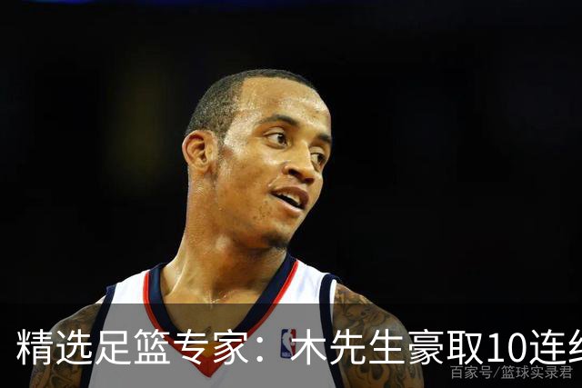 精选足篮专家：木先生豪取10连红世界杯6中6
