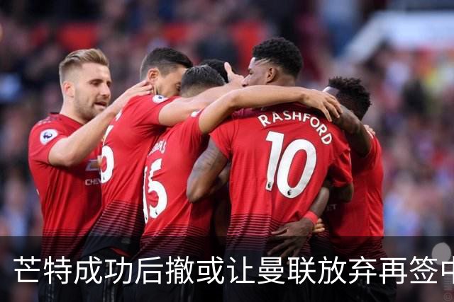 芒特成功后撤或让曼联放弃再签中场！省钱引进左闸，两人成为目标
