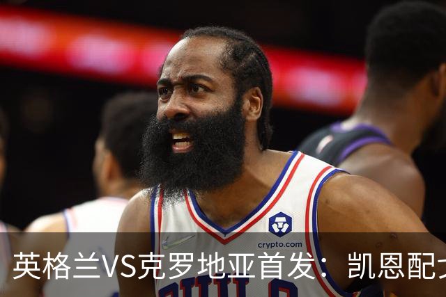 英格兰VS克罗地亚首发：凯恩配戈登马杜埃凯贝林厄姆