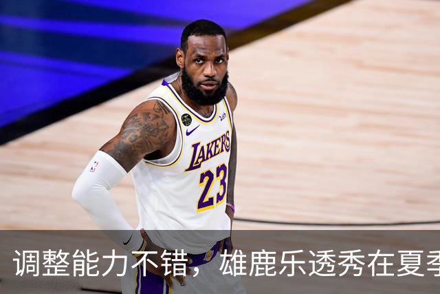 调整能力不错，雄鹿乐透秀在夏季联赛尾声阶段找回了自己的状态？