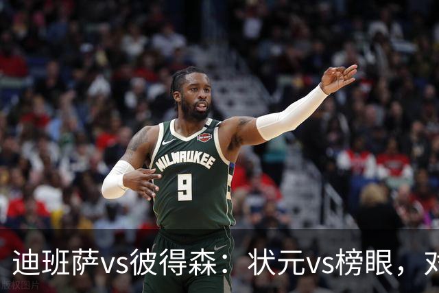 迪班萨vs彼得森：状元vs榜眼，对比见风骨
