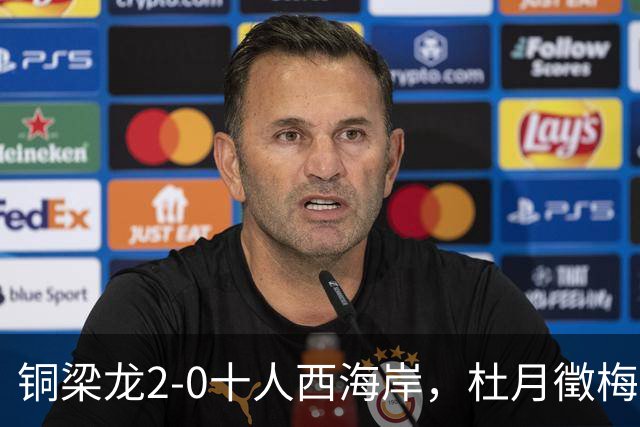 铜梁龙2-0十人西海岸，杜月徵梅开二度，丁海峰染红