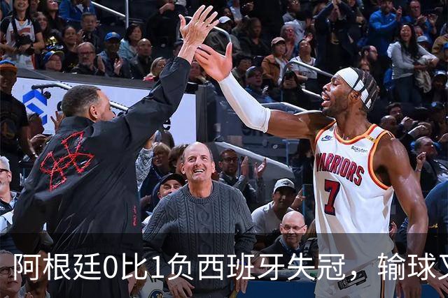 阿根廷0比1负西班牙失冠，输球又输人全队仅梅西配得上尊重