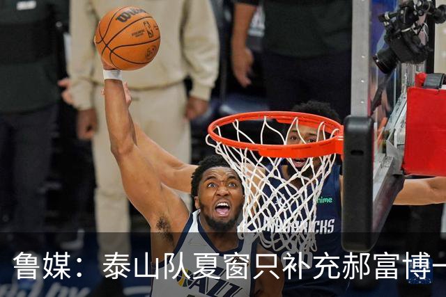 鲁媒：泰山队夏窗只补充郝富博一人 韩鹏参加学习班在间歇期