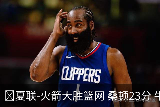 🏀夏联-火箭大胜篮网 桑顿23分 牛顿20+6 杰明21分