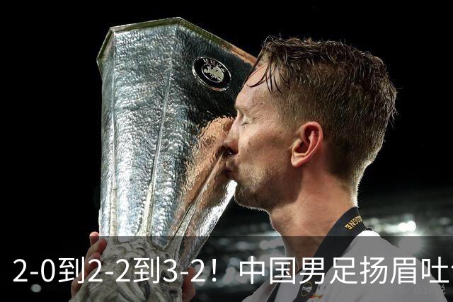 2-0到2-2到3-2！中国男足扬眉吐气！读秒绝杀英超豪门、登顶榜首