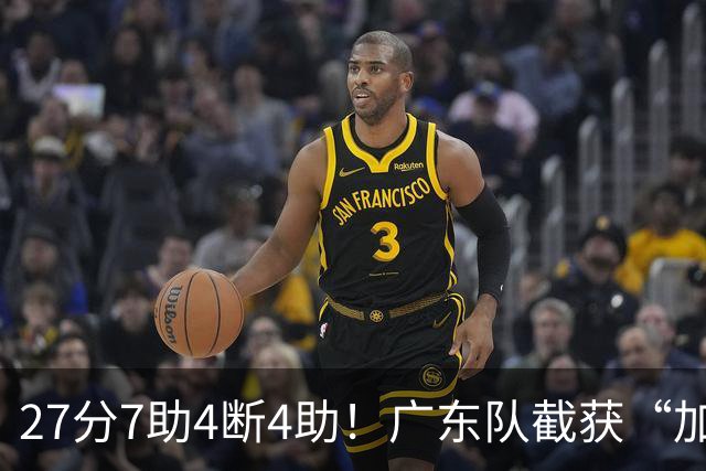 27分7助4断4助！广东队截获“加强版徐杰”，杜锋为他拒签小外援