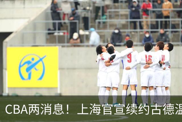 CBA两消息！上海官宣续约古德温，山西砸 9 位数报价全力追逐胡金秋