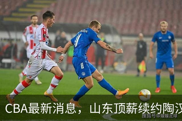 CBA最新消息，山东顶薪续约陶汉林 高诗岩在谈判 郭艾伦参加表演赛