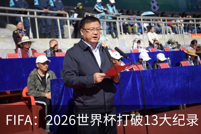 FIFA：2026世界杯打破13大纪录，梅西3项，1项曾被甲A外援霸榜24年